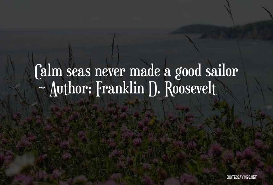 Franklin D. Roosevelt Quotes: Calm Seas Never Made A Good Sailor