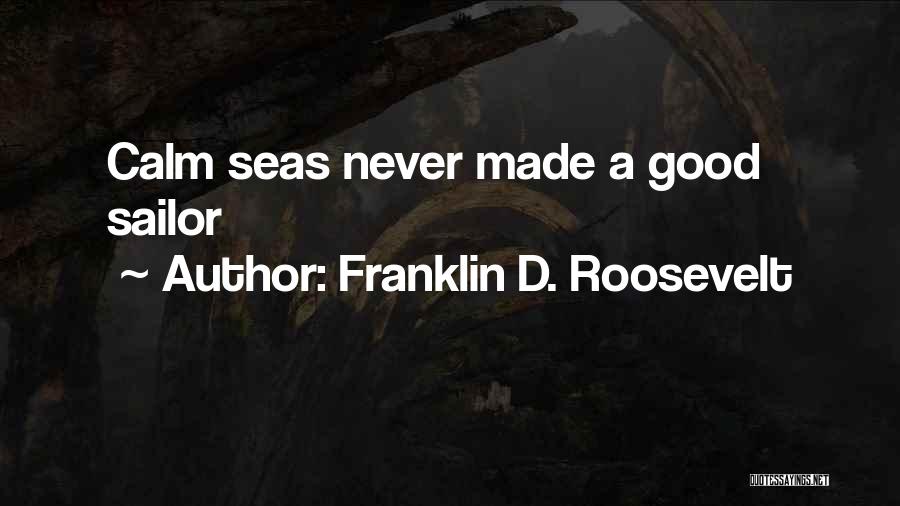 Franklin D. Roosevelt Quotes: Calm Seas Never Made A Good Sailor