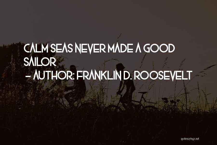 Franklin D. Roosevelt Quotes: Calm Seas Never Made A Good Sailor