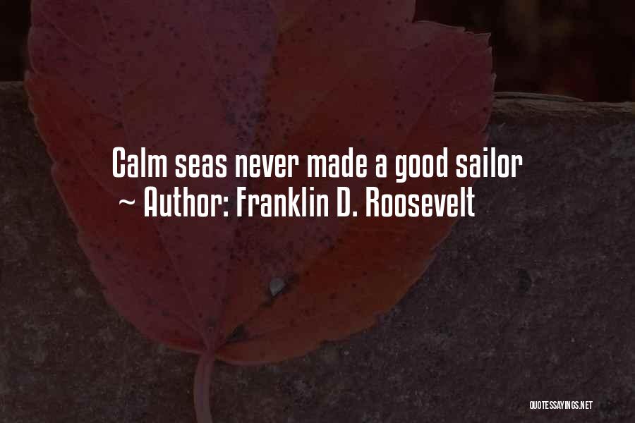 Franklin D. Roosevelt Quotes: Calm Seas Never Made A Good Sailor