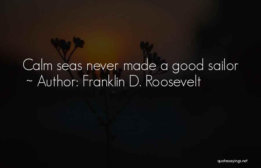 Franklin D. Roosevelt Quotes: Calm Seas Never Made A Good Sailor