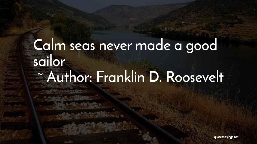 Franklin D. Roosevelt Quotes: Calm Seas Never Made A Good Sailor