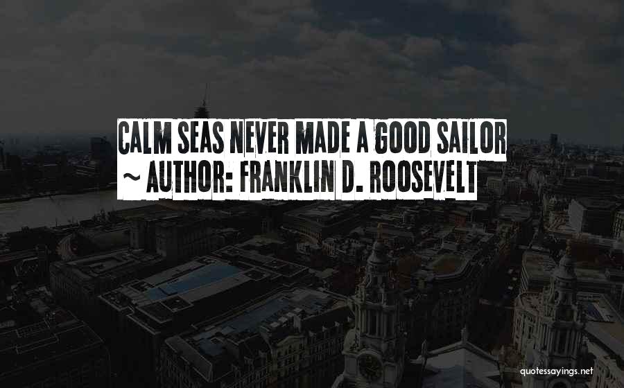 Franklin D. Roosevelt Quotes: Calm Seas Never Made A Good Sailor