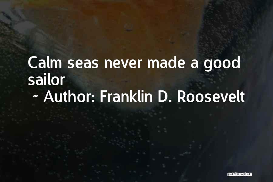 Franklin D. Roosevelt Quotes: Calm Seas Never Made A Good Sailor