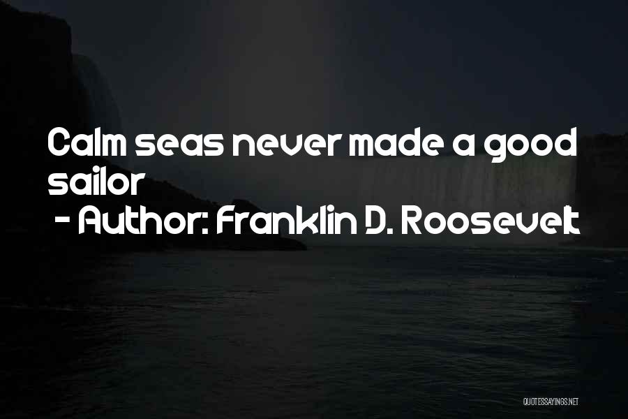 Franklin D. Roosevelt Quotes: Calm Seas Never Made A Good Sailor