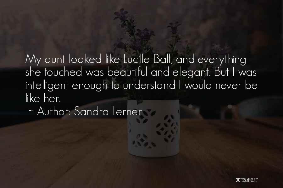 Sandra Lerner Quotes: My Aunt Looked Like Lucille Ball, And Everything She Touched Was Beautiful And Elegant. But I Was Intelligent Enough To
