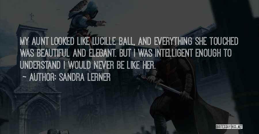 Sandra Lerner Quotes: My Aunt Looked Like Lucille Ball, And Everything She Touched Was Beautiful And Elegant. But I Was Intelligent Enough To
