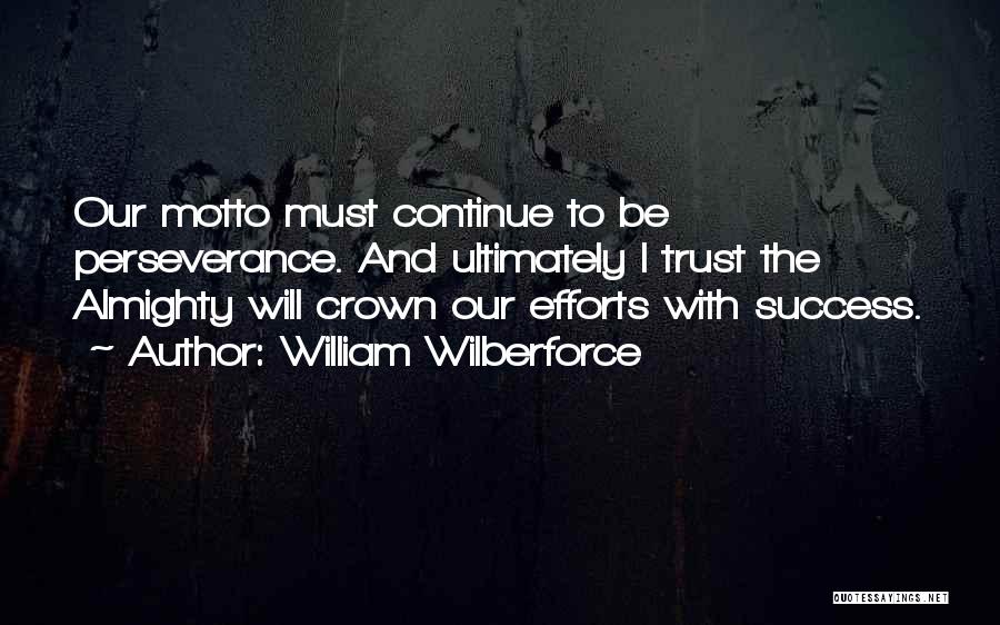 William Wilberforce Quotes: Our Motto Must Continue To Be Perseverance. And Ultimately I Trust The Almighty Will Crown Our Efforts With Success.