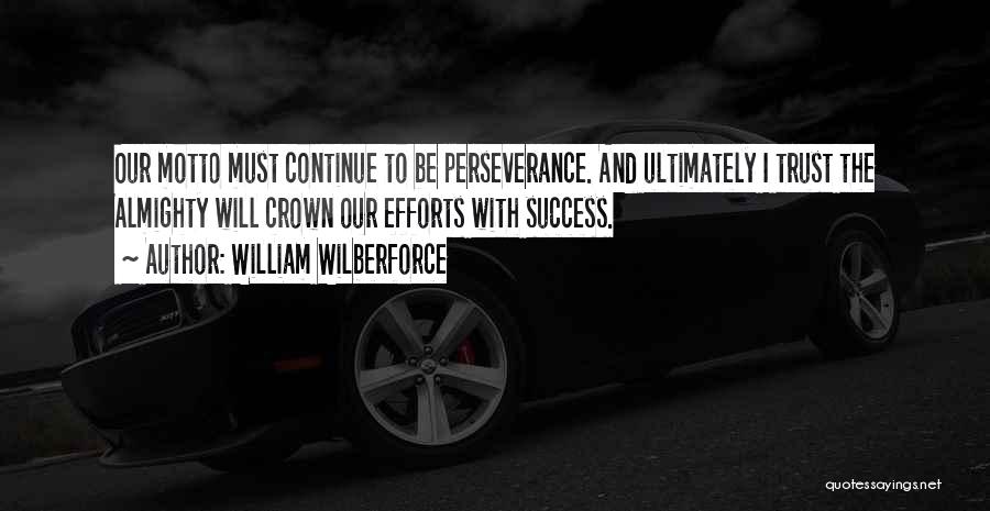 William Wilberforce Quotes: Our Motto Must Continue To Be Perseverance. And Ultimately I Trust The Almighty Will Crown Our Efforts With Success.