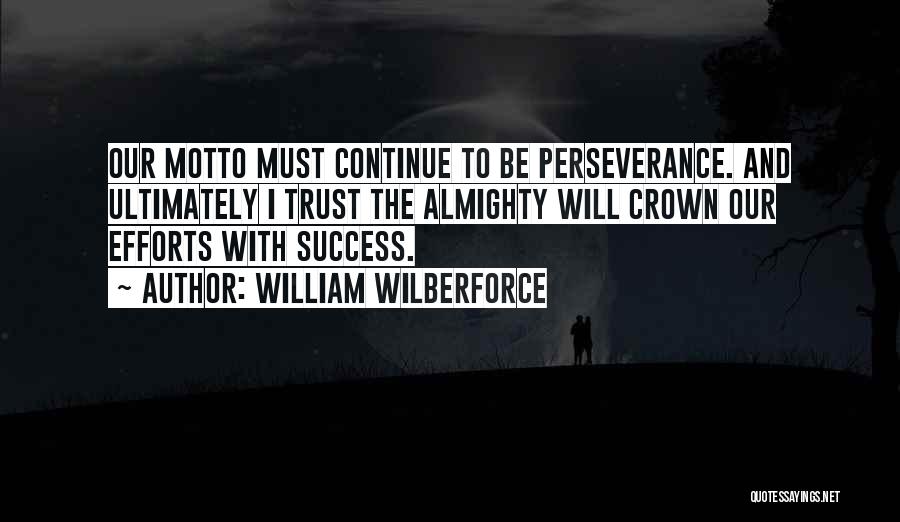 William Wilberforce Quotes: Our Motto Must Continue To Be Perseverance. And Ultimately I Trust The Almighty Will Crown Our Efforts With Success.