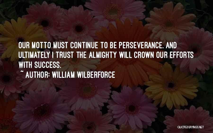 William Wilberforce Quotes: Our Motto Must Continue To Be Perseverance. And Ultimately I Trust The Almighty Will Crown Our Efforts With Success.