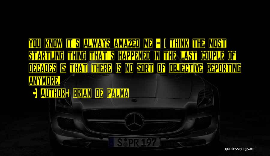 Brian De Palma Quotes: You Know It's Always Amazed Me - I Think The Most Startling Thing That's Happened In The Last Couple Of