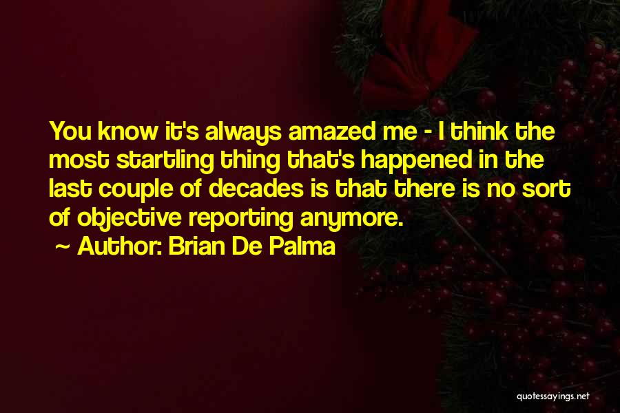 Brian De Palma Quotes: You Know It's Always Amazed Me - I Think The Most Startling Thing That's Happened In The Last Couple Of