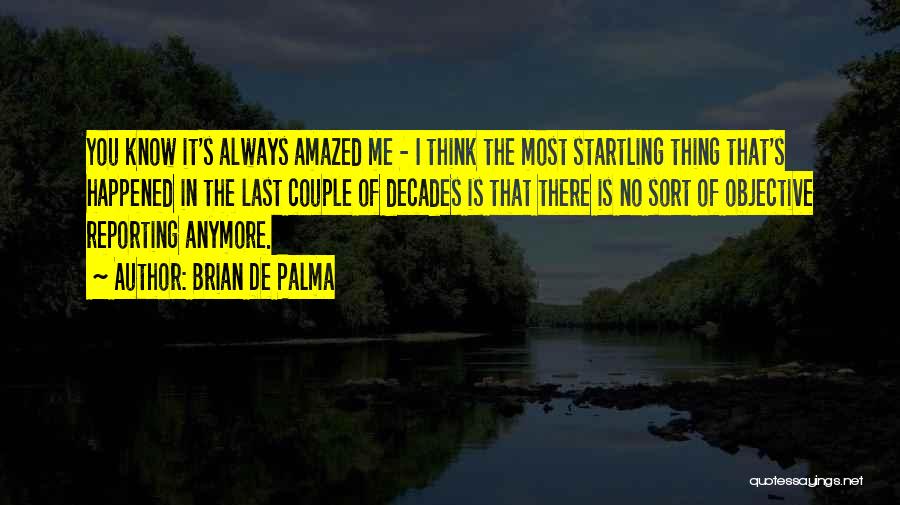 Brian De Palma Quotes: You Know It's Always Amazed Me - I Think The Most Startling Thing That's Happened In The Last Couple Of