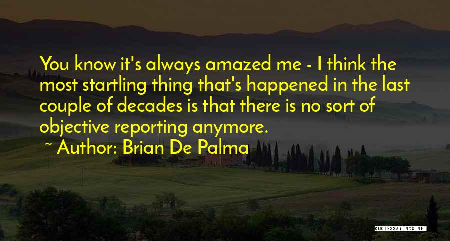 Brian De Palma Quotes: You Know It's Always Amazed Me - I Think The Most Startling Thing That's Happened In The Last Couple Of