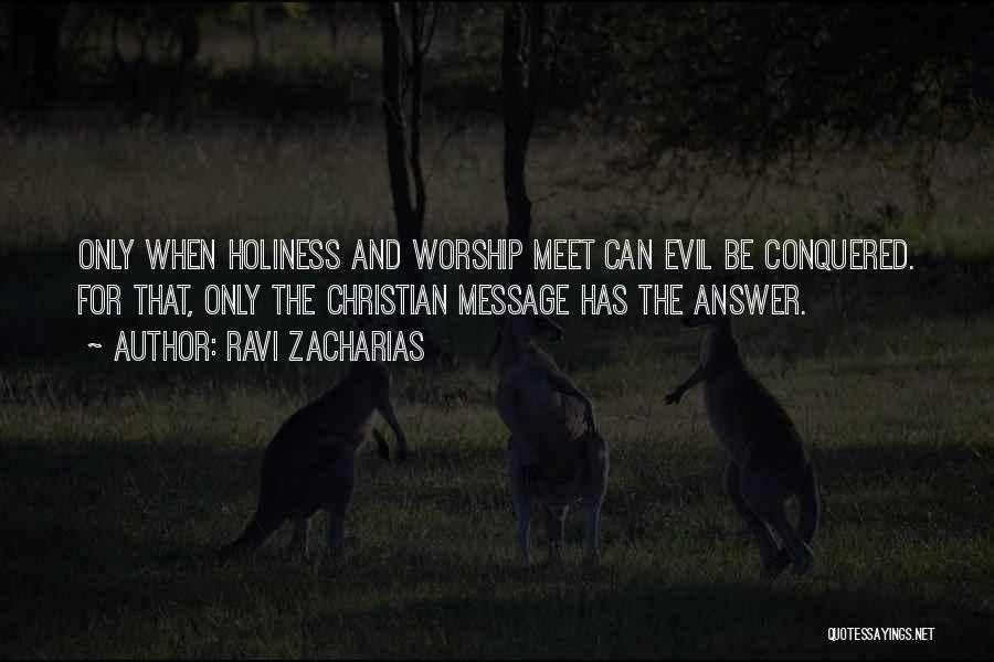 Ravi Zacharias Quotes: Only When Holiness And Worship Meet Can Evil Be Conquered. For That, Only The Christian Message Has The Answer.