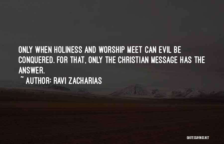 Ravi Zacharias Quotes: Only When Holiness And Worship Meet Can Evil Be Conquered. For That, Only The Christian Message Has The Answer.