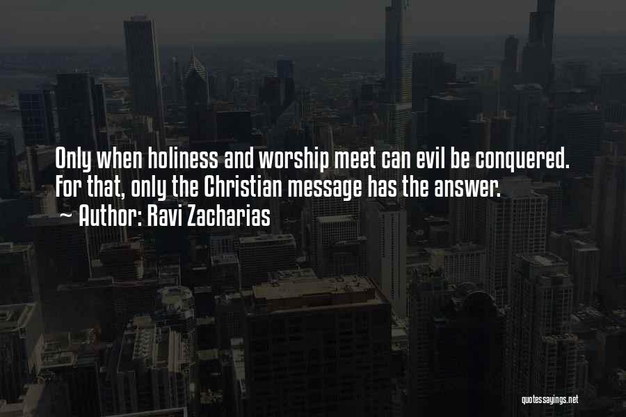 Ravi Zacharias Quotes: Only When Holiness And Worship Meet Can Evil Be Conquered. For That, Only The Christian Message Has The Answer.