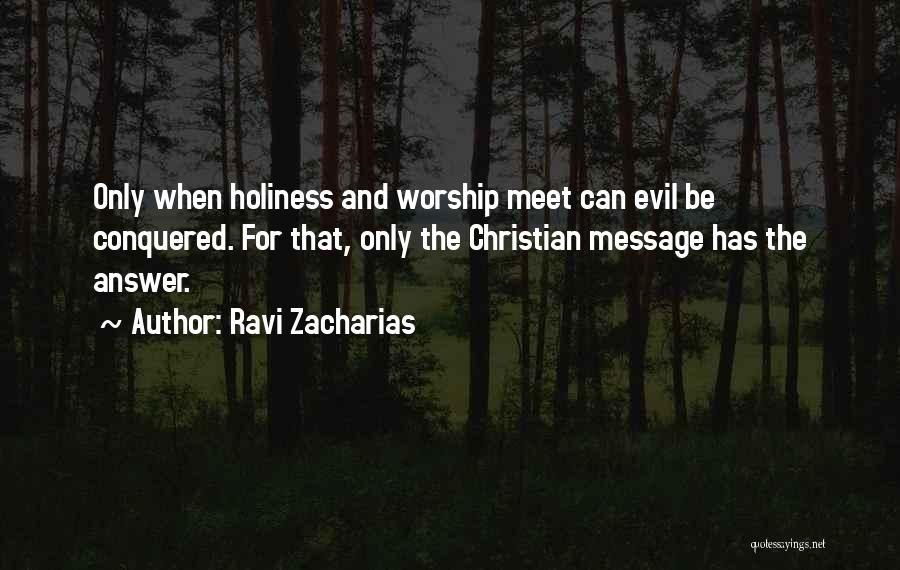Ravi Zacharias Quotes: Only When Holiness And Worship Meet Can Evil Be Conquered. For That, Only The Christian Message Has The Answer.