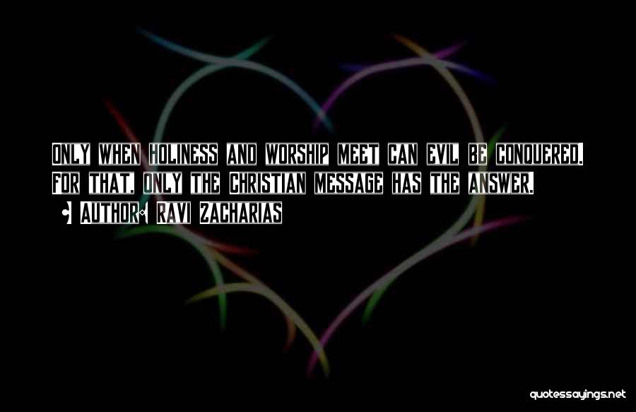 Ravi Zacharias Quotes: Only When Holiness And Worship Meet Can Evil Be Conquered. For That, Only The Christian Message Has The Answer.