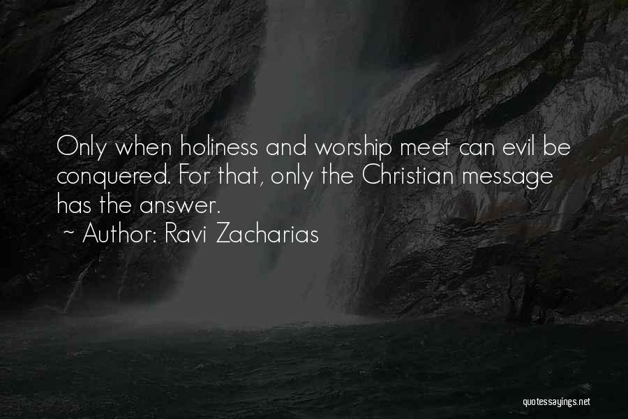 Ravi Zacharias Quotes: Only When Holiness And Worship Meet Can Evil Be Conquered. For That, Only The Christian Message Has The Answer.