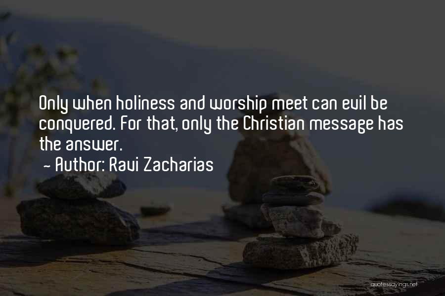 Ravi Zacharias Quotes: Only When Holiness And Worship Meet Can Evil Be Conquered. For That, Only The Christian Message Has The Answer.