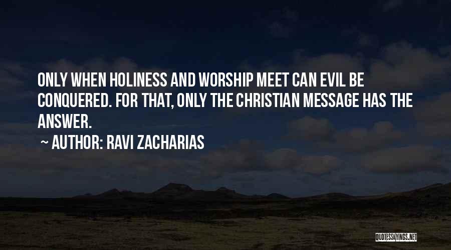 Ravi Zacharias Quotes: Only When Holiness And Worship Meet Can Evil Be Conquered. For That, Only The Christian Message Has The Answer.