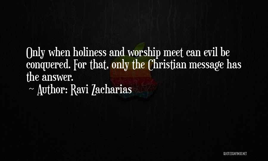 Ravi Zacharias Quotes: Only When Holiness And Worship Meet Can Evil Be Conquered. For That, Only The Christian Message Has The Answer.