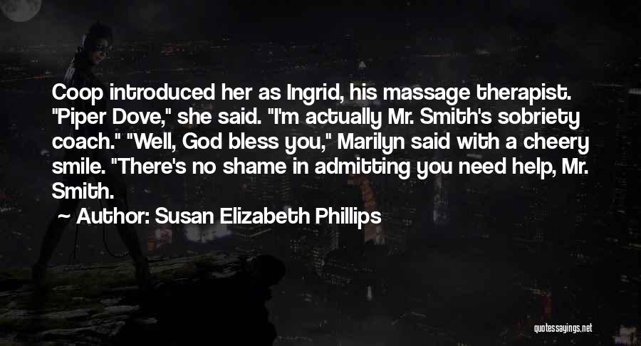 Susan Elizabeth Phillips Quotes: Coop Introduced Her As Ingrid, His Massage Therapist. Piper Dove, She Said. I'm Actually Mr. Smith's Sobriety Coach. Well, God