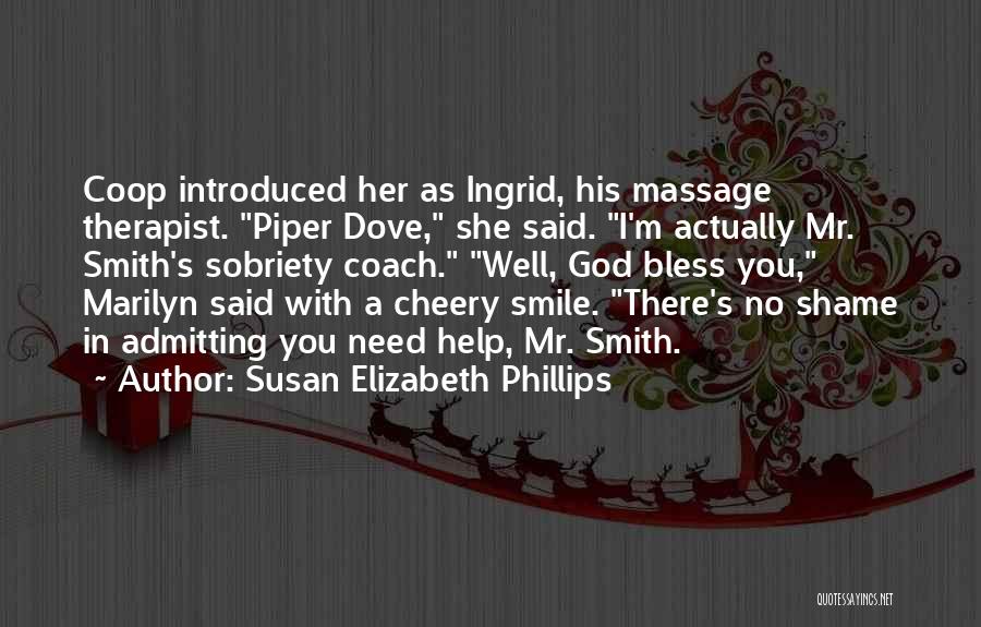 Susan Elizabeth Phillips Quotes: Coop Introduced Her As Ingrid, His Massage Therapist. Piper Dove, She Said. I'm Actually Mr. Smith's Sobriety Coach. Well, God