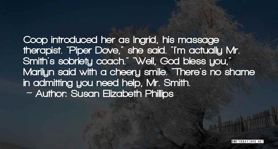 Susan Elizabeth Phillips Quotes: Coop Introduced Her As Ingrid, His Massage Therapist. Piper Dove, She Said. I'm Actually Mr. Smith's Sobriety Coach. Well, God