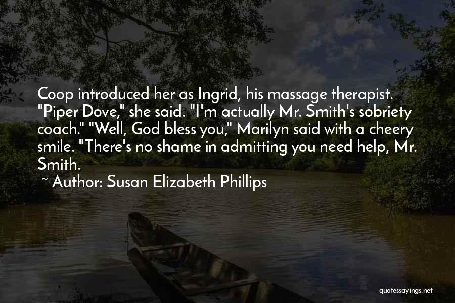 Susan Elizabeth Phillips Quotes: Coop Introduced Her As Ingrid, His Massage Therapist. Piper Dove, She Said. I'm Actually Mr. Smith's Sobriety Coach. Well, God