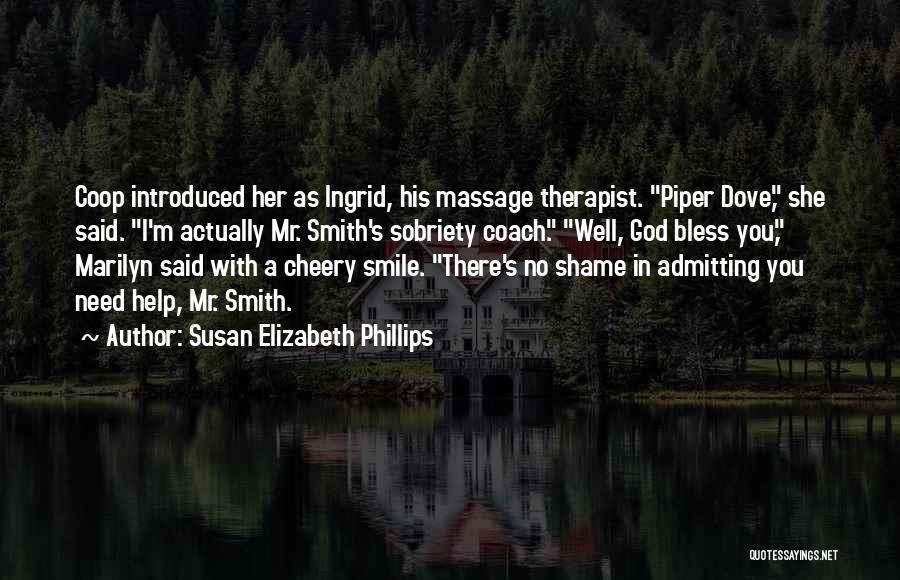 Susan Elizabeth Phillips Quotes: Coop Introduced Her As Ingrid, His Massage Therapist. Piper Dove, She Said. I'm Actually Mr. Smith's Sobriety Coach. Well, God