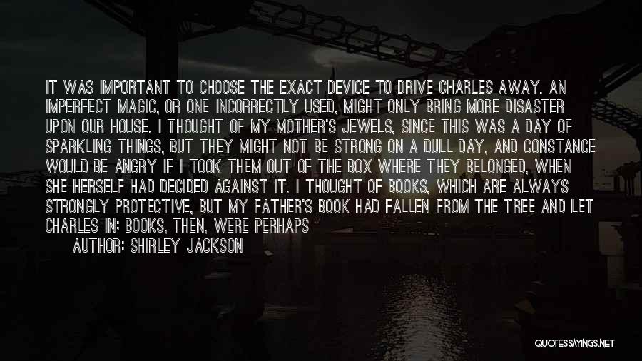 Shirley Jackson Quotes: It Was Important To Choose The Exact Device To Drive Charles Away. An Imperfect Magic, Or One Incorrectly Used, Might