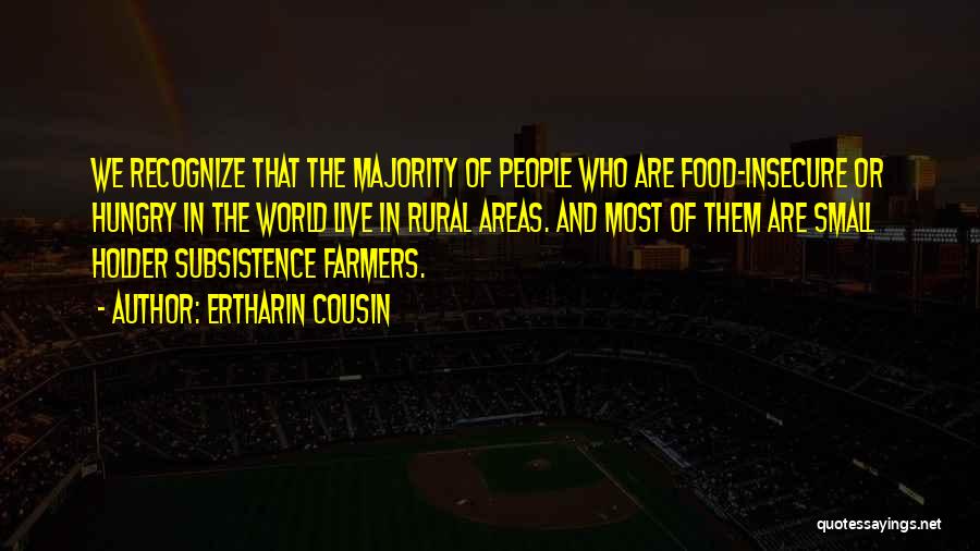 Ertharin Cousin Quotes: We Recognize That The Majority Of People Who Are Food-insecure Or Hungry In The World Live In Rural Areas. And