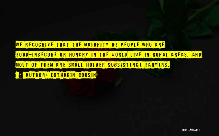 Ertharin Cousin Quotes: We Recognize That The Majority Of People Who Are Food-insecure Or Hungry In The World Live In Rural Areas. And