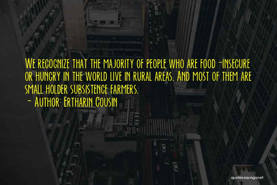 Ertharin Cousin Quotes: We Recognize That The Majority Of People Who Are Food-insecure Or Hungry In The World Live In Rural Areas. And