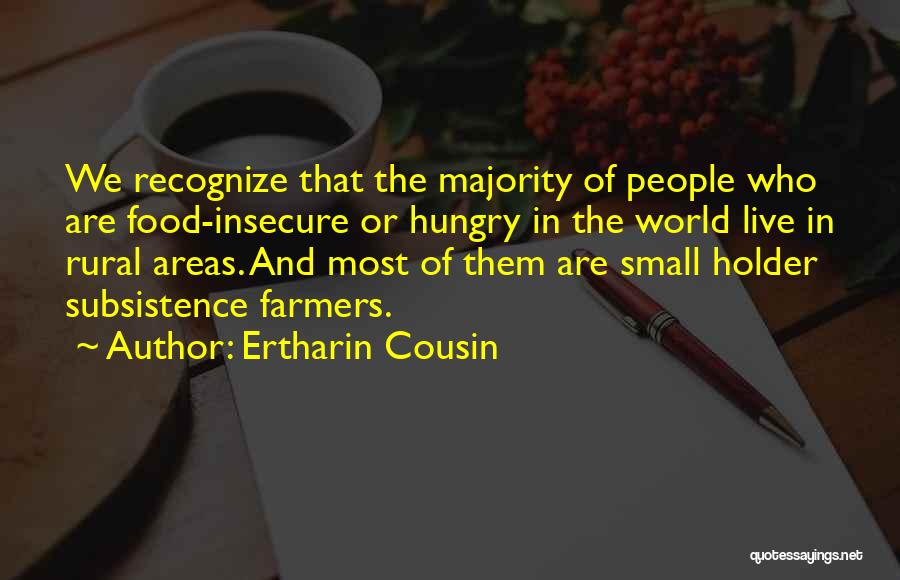 Ertharin Cousin Quotes: We Recognize That The Majority Of People Who Are Food-insecure Or Hungry In The World Live In Rural Areas. And