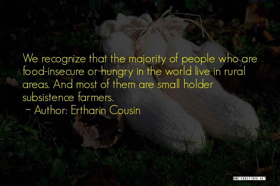 Ertharin Cousin Quotes: We Recognize That The Majority Of People Who Are Food-insecure Or Hungry In The World Live In Rural Areas. And