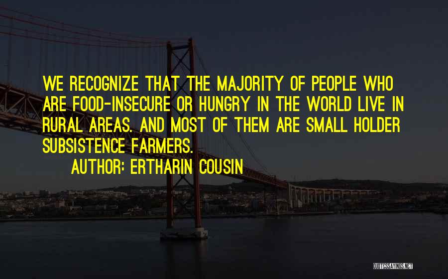 Ertharin Cousin Quotes: We Recognize That The Majority Of People Who Are Food-insecure Or Hungry In The World Live In Rural Areas. And