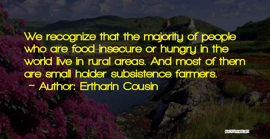 Ertharin Cousin Quotes: We Recognize That The Majority Of People Who Are Food-insecure Or Hungry In The World Live In Rural Areas. And