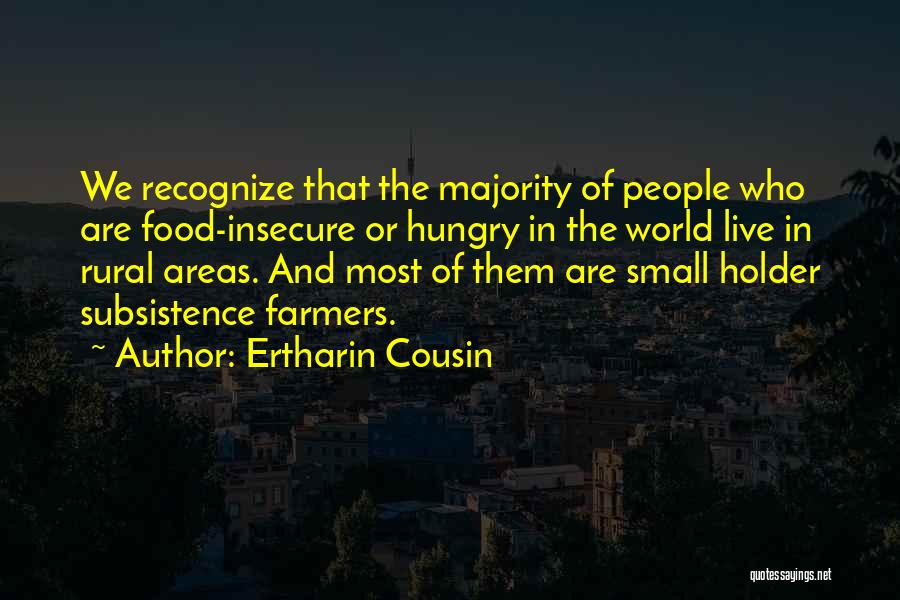 Ertharin Cousin Quotes: We Recognize That The Majority Of People Who Are Food-insecure Or Hungry In The World Live In Rural Areas. And