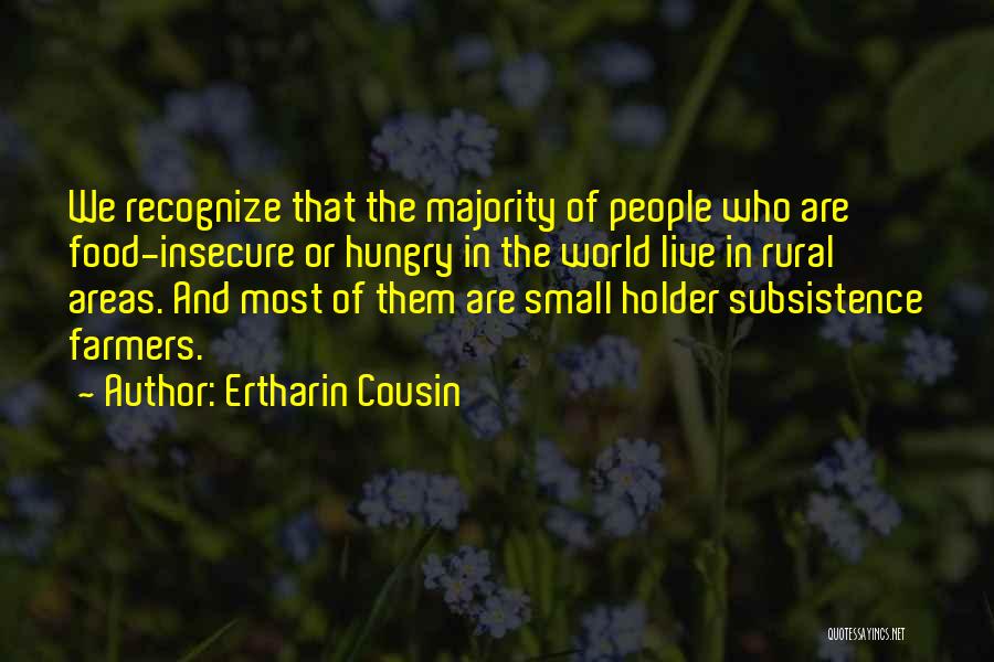 Ertharin Cousin Quotes: We Recognize That The Majority Of People Who Are Food-insecure Or Hungry In The World Live In Rural Areas. And