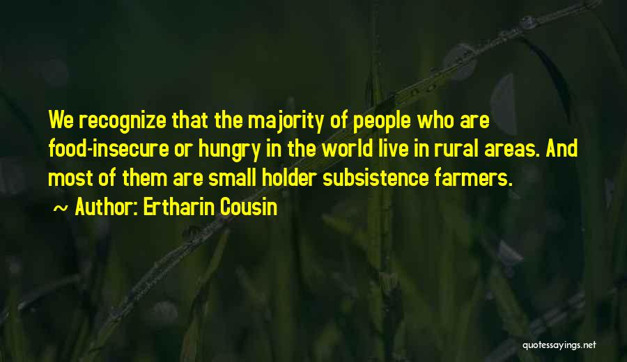 Ertharin Cousin Quotes: We Recognize That The Majority Of People Who Are Food-insecure Or Hungry In The World Live In Rural Areas. And