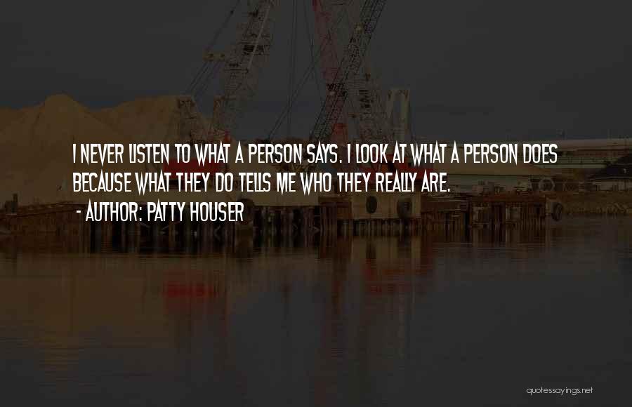 Patty Houser Quotes: I Never Listen To What A Person Says. I Look At What A Person Does Because What They Do Tells