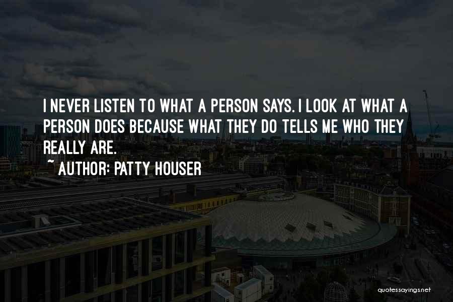 Patty Houser Quotes: I Never Listen To What A Person Says. I Look At What A Person Does Because What They Do Tells