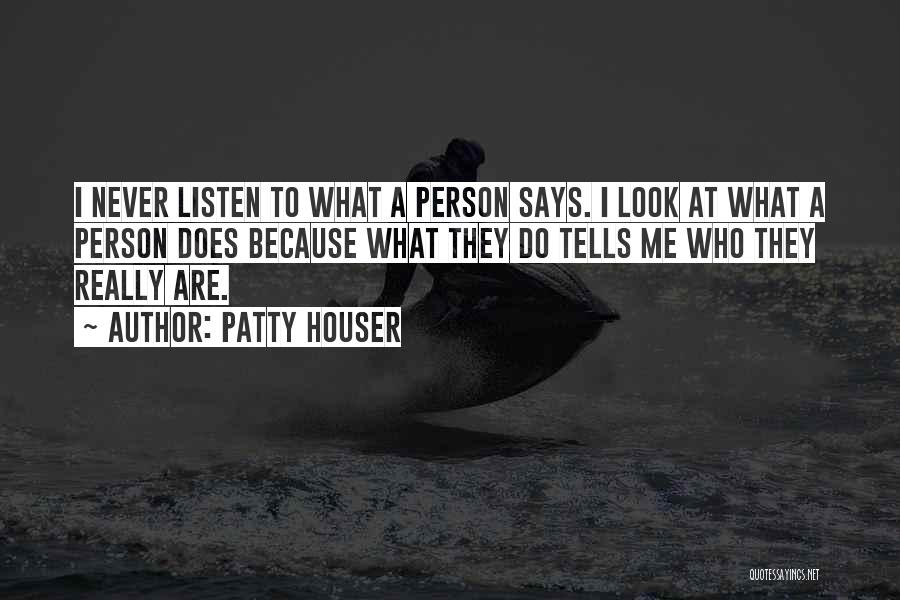 Patty Houser Quotes: I Never Listen To What A Person Says. I Look At What A Person Does Because What They Do Tells