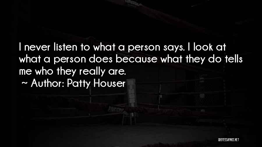 Patty Houser Quotes: I Never Listen To What A Person Says. I Look At What A Person Does Because What They Do Tells