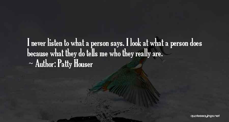 Patty Houser Quotes: I Never Listen To What A Person Says. I Look At What A Person Does Because What They Do Tells