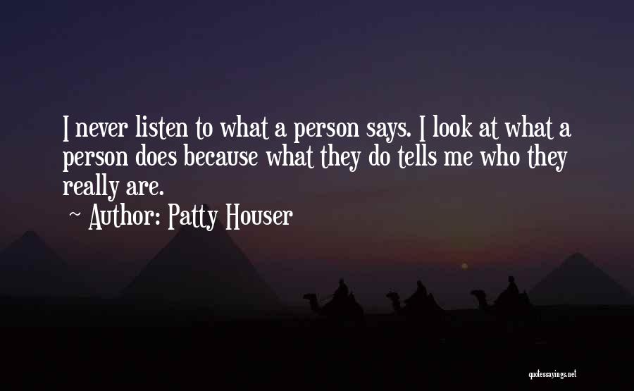 Patty Houser Quotes: I Never Listen To What A Person Says. I Look At What A Person Does Because What They Do Tells